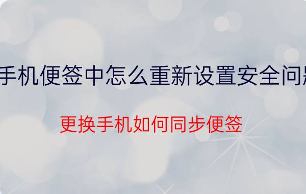 手机便签中怎么重新设置安全问题 更换手机如何同步便签？